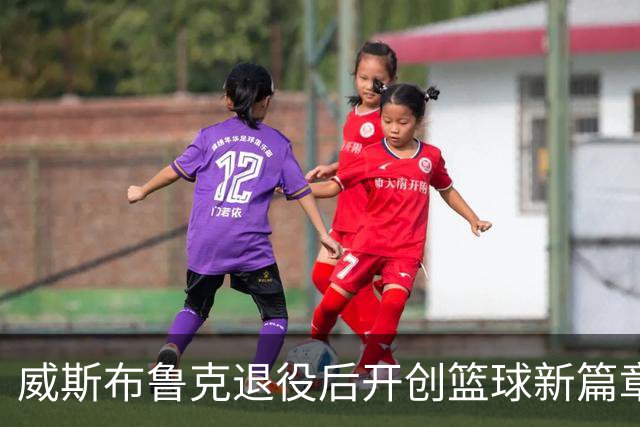 威斯布鲁克退役后开创篮球新篇章，入股新联赛担任高管