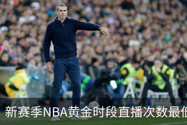 新赛季NBA黄金时段直播次数最低的球队揭晓