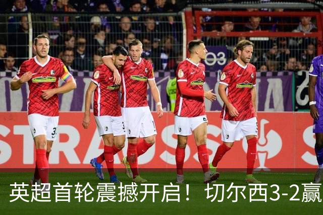 英超首轮震撼开启！切尔西3-2赢球却排名第六？