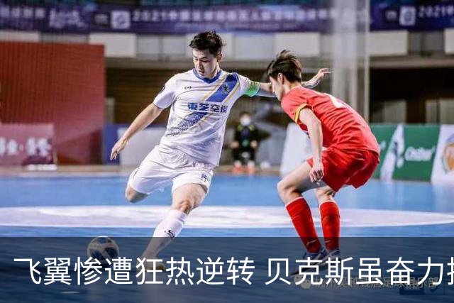 飞翼惨遭狂热逆转 贝克斯虽奋力拼搏仍难阻颓势